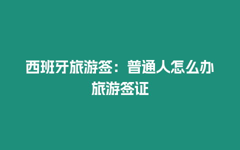 西班牙旅游簽：普通人怎么辦旅游簽證