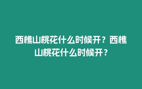 西樵山桃花什么時(shí)候開(kāi)？西樵山桃花什么時(shí)候開(kāi)？