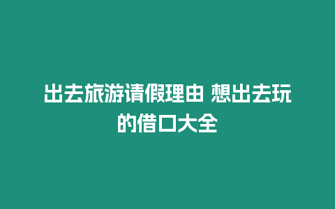 出去旅游請假理由 想出去玩的借口大全