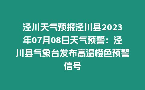 涇川天氣預(yù)報涇川縣2023年07月08日天氣預(yù)警：涇川縣氣象臺發(fā)布高溫橙色預(yù)警信號