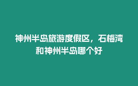 神州半島旅游度假區，石梅灣和神州半島哪個好