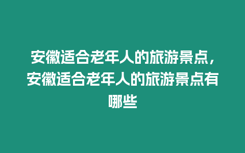 安徽適合老年人的旅游景點，安徽適合老年人的旅游景點有哪些