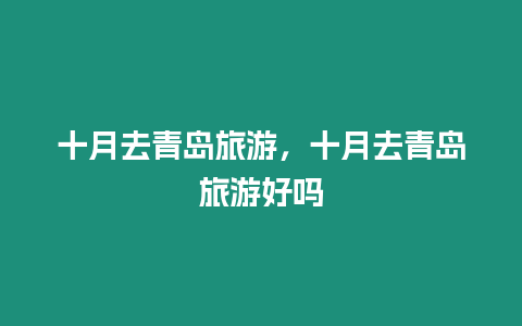 十月去青島旅游，十月去青島旅游好嗎