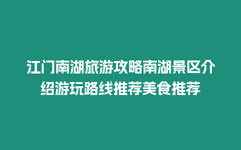 江門南湖旅游攻略南湖景區介紹游玩路線推薦美食推薦