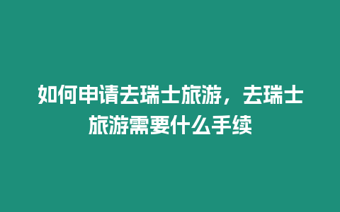 如何申請去瑞士旅游，去瑞士旅游需要什么手續