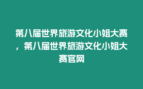 第八屆世界旅游文化小姐大賽，第八屆世界旅游文化小姐大賽官網