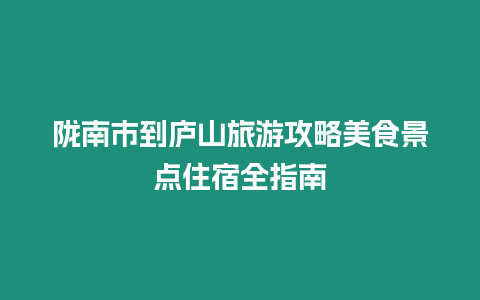 隴南市到廬山旅游攻略美食景點住宿全指南