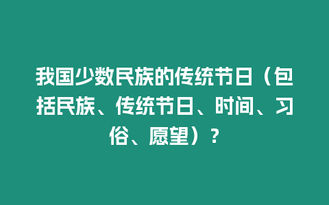 我國少數民族的傳統節日（包括民族、傳統節日、時間、習俗、愿望）？