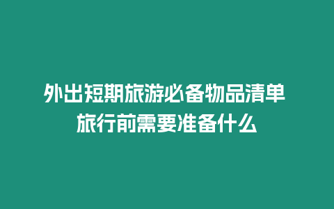 外出短期旅游必備物品清單 旅行前需要準備什么