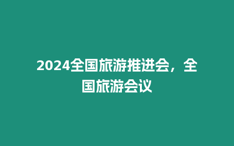 2024全國旅游推進(jìn)會(huì)，全國旅游會(huì)議