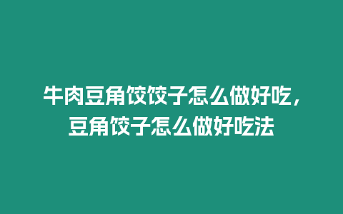 牛肉豆角餃餃子怎么做好吃，豆角餃子怎么做好吃法