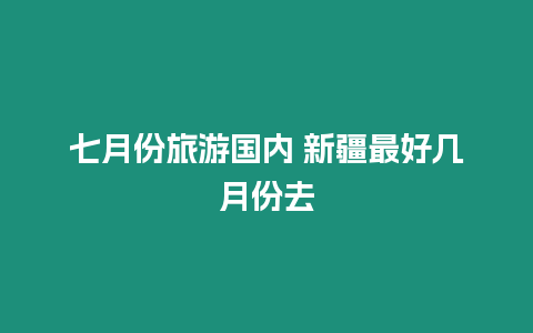 七月份旅游國內 新疆最好幾月份去