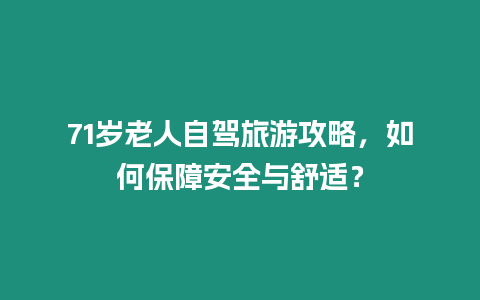 71歲老人自駕旅游攻略，如何保障安全與舒適？