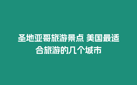 圣地亞哥旅游景點(diǎn) 美國最適合旅游的幾個(gè)城市