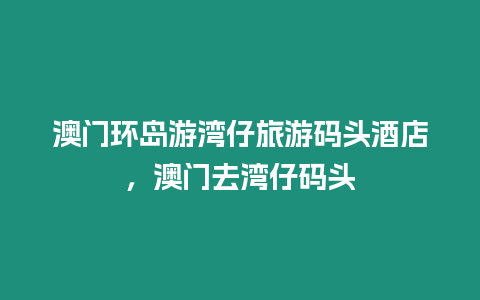 澳門環島游灣仔旅游碼頭酒店，澳門去灣仔碼頭