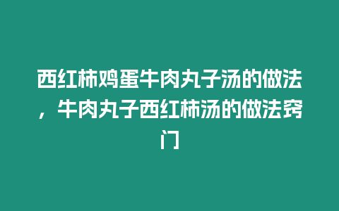 西紅柿雞蛋牛肉丸子湯的做法，牛肉丸子西紅柿湯的做法竅門