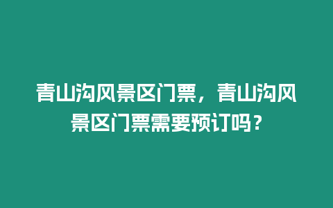 青山溝風景區門票，青山溝風景區門票需要預訂嗎？