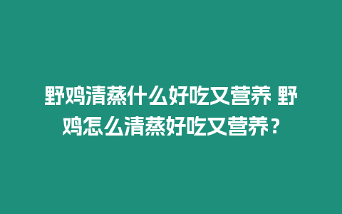 野雞清蒸什么好吃又營養 野雞怎么清蒸好吃又營養？