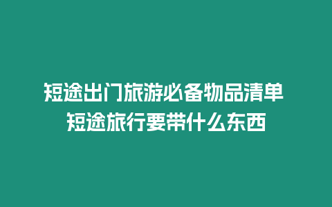 短途出門旅游必備物品清單 短途旅行要帶什么東西