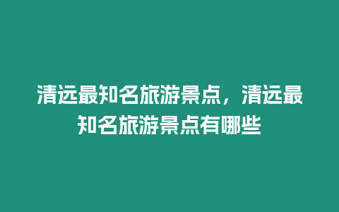 清遠最知名旅游景點，清遠最知名旅游景點有哪些