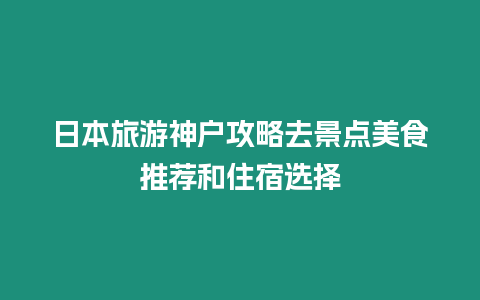 日本旅游神戶攻略去景點美食推薦和住宿選擇