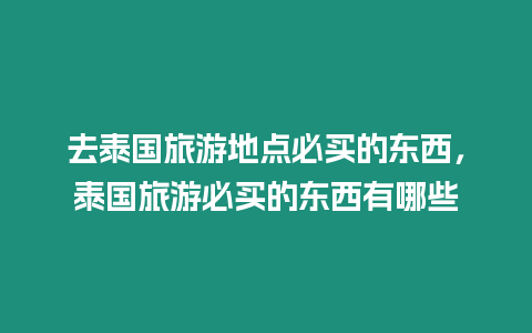 去泰國旅游地點必買的東西，泰國旅游必買的東西有哪些