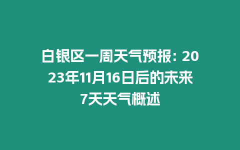 白銀區(qū)一周天氣預(yù)報(bào): 2023年11月16日后的未來(lái)7天天氣概述