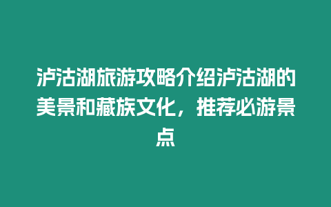 瀘沽湖旅游攻略介紹瀘沽湖的美景和藏族文化，推薦必游景點