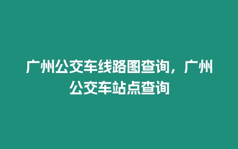 廣州公交車線路圖查詢，廣州公交車站點查詢