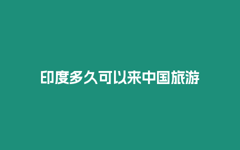 印度多久可以來(lái)中國(guó)旅游