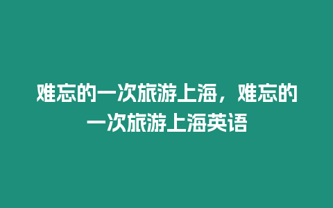 難忘的一次旅游上海，難忘的一次旅游上海英語