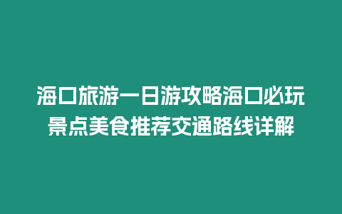 海口旅游一日游攻略海口必玩景點(diǎn)美食推薦交通路線詳解