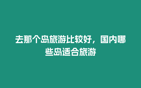 去那個島旅游比較好，國內(nèi)哪些島適合旅游