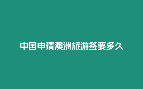 中國(guó)申請(qǐng)澳洲旅游簽要多久