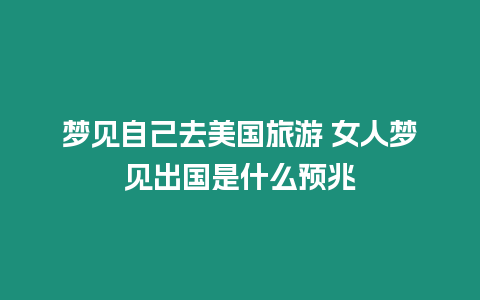 夢(mèng)見(jiàn)自己去美國(guó)旅游 女人夢(mèng)見(jiàn)出國(guó)是什么預(yù)兆