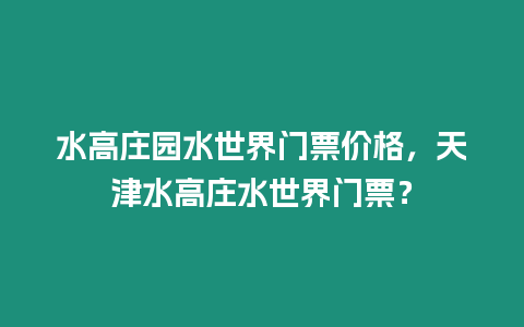 水高莊園水世界門票價(jià)格，天津水高莊水世界門票？