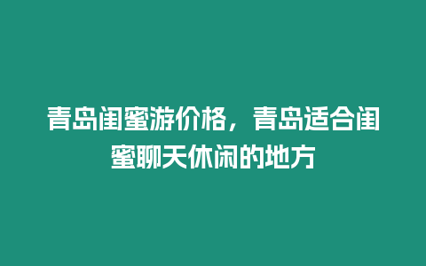 青島閨蜜游價格，青島適合閨蜜聊天休閑的地方