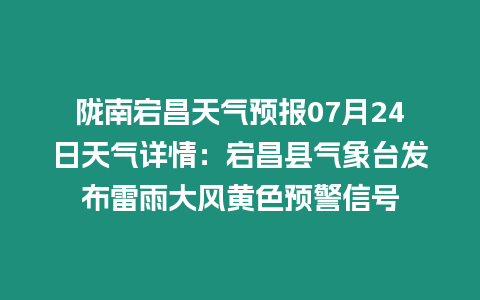 隴南宕昌天氣預報07月24日天氣詳情：宕昌縣氣象臺發布雷雨大風黃色預警信號