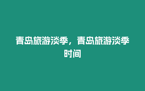 青島旅游淡季，青島旅游淡季時間