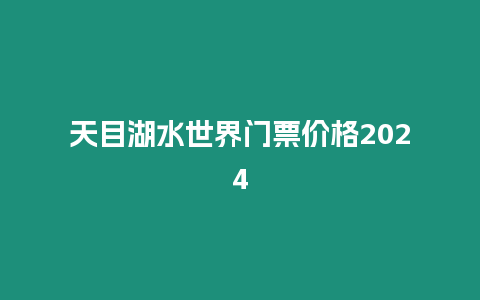 天目湖水世界門票價格2024