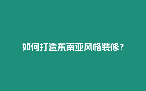 如何打造東南亞風(fēng)格裝修？