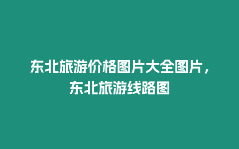 東北旅游價格圖片大全圖片，東北旅游線路圖