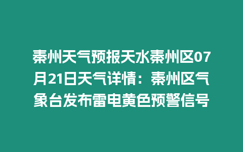 秦州天氣預報天水秦州區07月21日天氣詳情：秦州區氣象臺發布雷電黃色預警信號