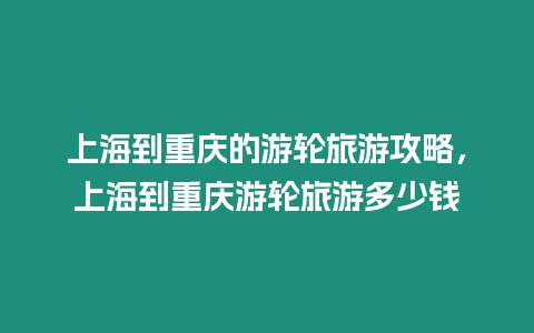 上海到重慶的游輪旅游攻略，上海到重慶游輪旅游多少錢