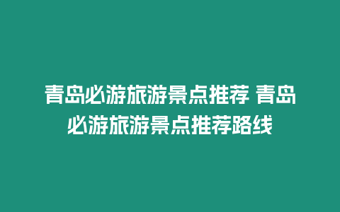 青島必游旅游景點推薦 青島必游旅游景點推薦路線