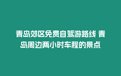 青島郊區免費自駕游路線 青島周邊兩小時車程的景點