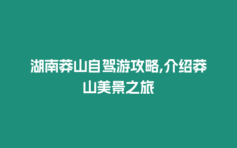 湖南莽山自駕游攻略,介紹莽山美景之旅