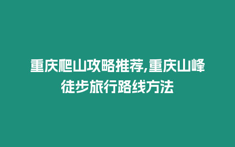 重慶爬山攻略推薦,重慶山峰徒步旅行路線方法