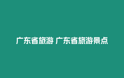 廣東省旅游 廣東省旅游景點(diǎn)