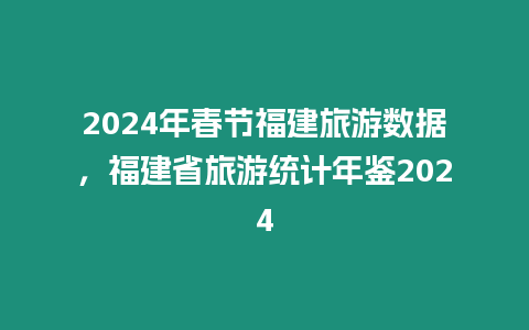 2024年春節福建旅游數據，福建省旅游統計年鑒2024